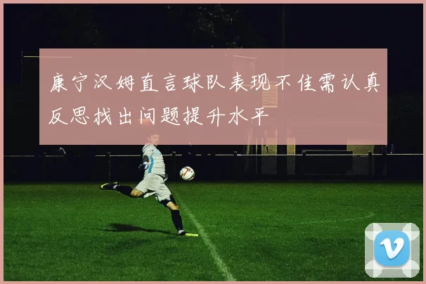 康宁汉姆直言球队表现不佳需认真反思找出问题提升水平