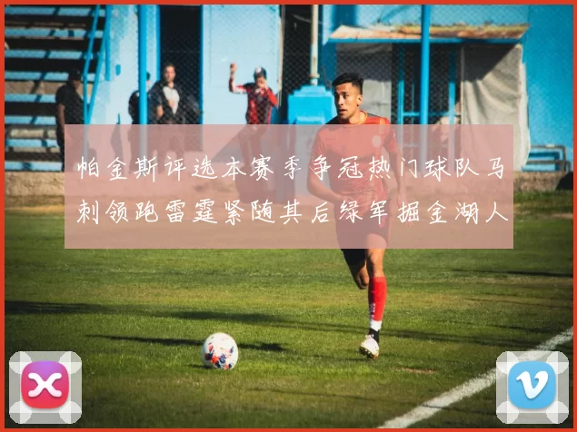 帕金斯评选本赛季争冠热门球队马刺领跑雷霆紧随其后绿军掘金湖人争夺三至五名