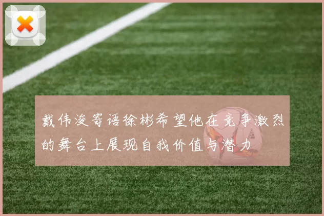戴伟浚寄语徐彬希望他在竞争激烈的舞台上展现自我价值与潜力
