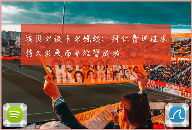 埃贝尔谈卡尔崛起：拜仁青训追求持久发展而非短暂成功