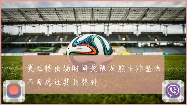 莫兰特出场时间受限灰熊主帅坚决不考虑让其打替补