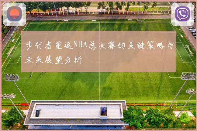 步行者重返NBA总决赛的关键策略与未来展望分析