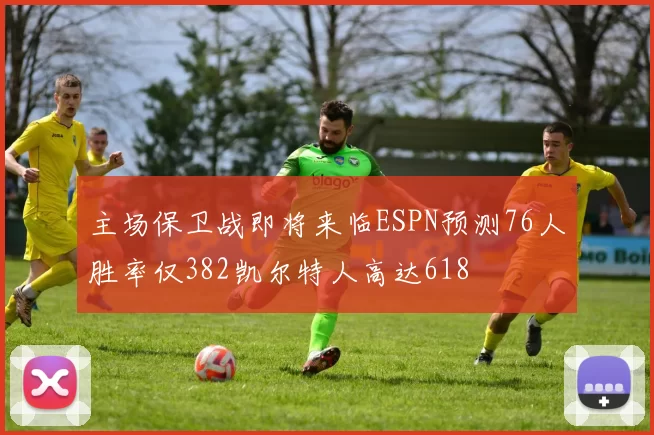 主场保卫战即将来临ESPN预测76人胜率仅382凯尔特人高达618