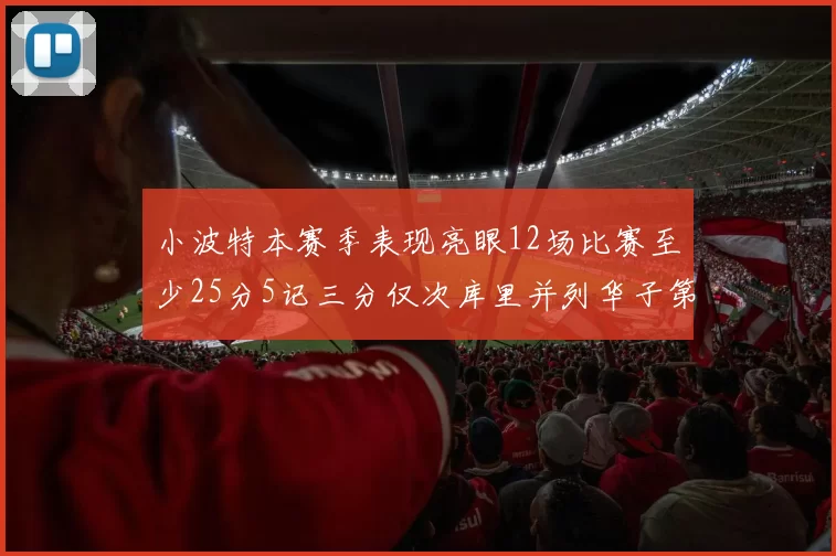 小波特本赛季表现亮眼12场比赛至少25分5记三分仅次库里并列华子第二