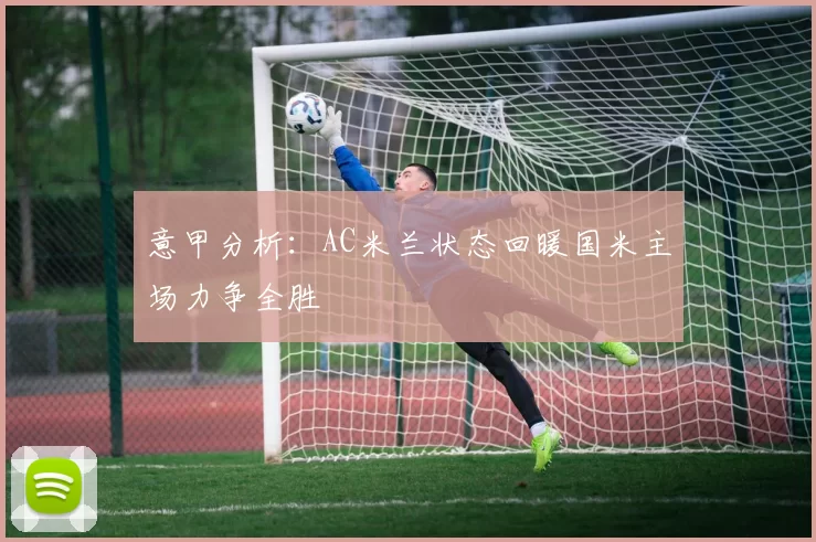 意甲分析：AC米兰状态回暖国米主场力争全胜